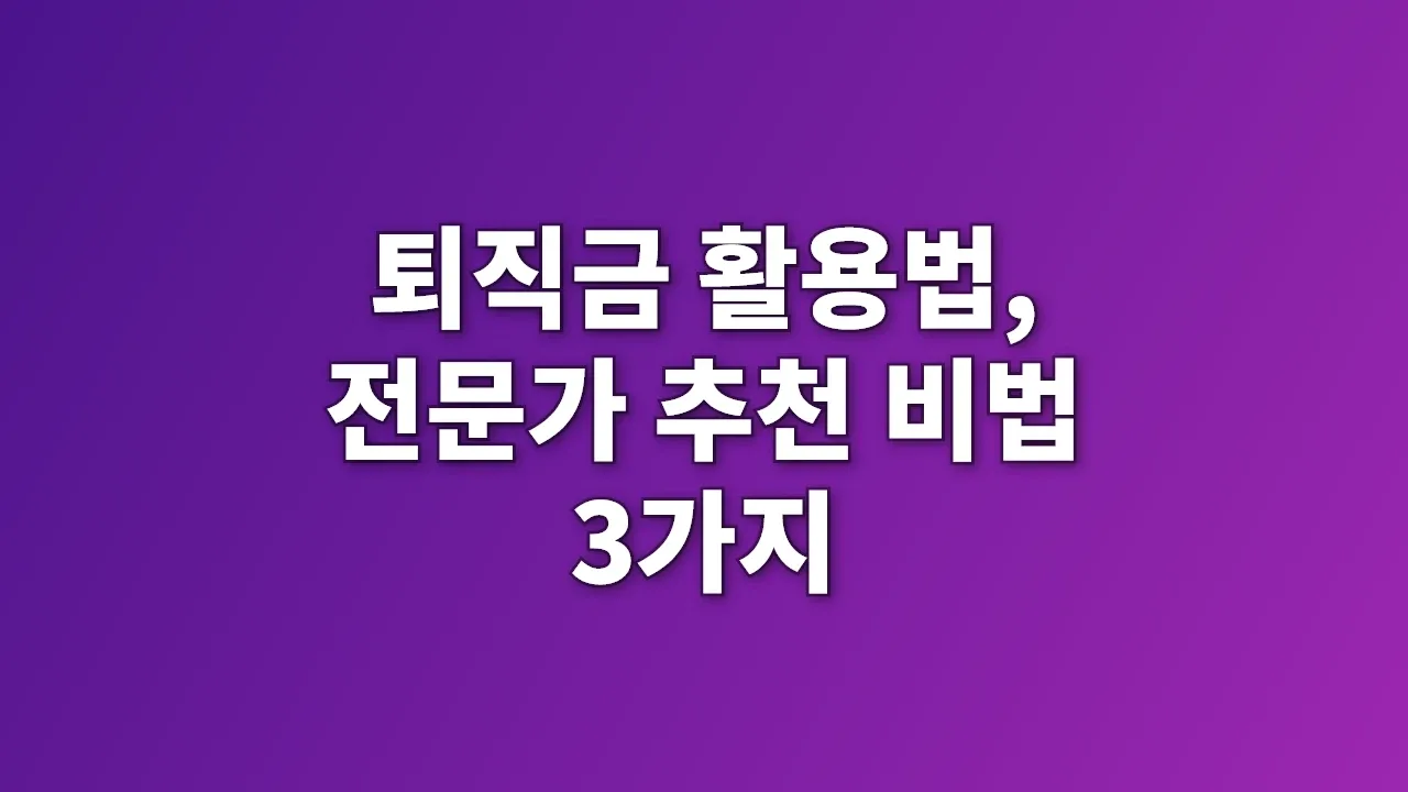 퇴직금 활용법, 전문가 추천 비법 3가지